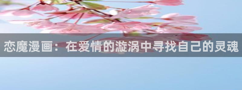 漫蛙漫画在线免费入口：恋魔漫画：在爱情的漩涡中寻找自己的灵魂